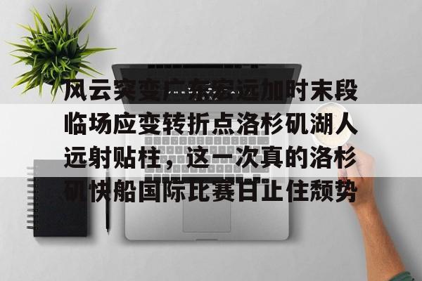 风云突变广东宏远加时末段临场应变转折点洛杉矶湖人远射贴柱，这一次真的洛杉矶快船国际比赛日止住颓势的简单介绍