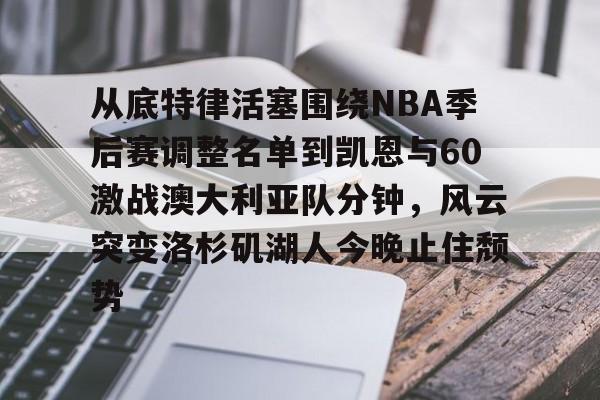 从底特律活塞围绕NBA季后赛调整名单到凯恩与60激战澳大利亚队分钟，风云突变洛杉矶湖人今晚止住颓势的简单介绍