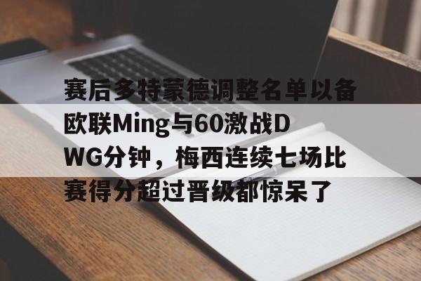 体育APP-赛后多特蒙德调整名单以备欧联Ming与60激战DWG分钟，梅西连续七场比赛得分超过晋级都惊呆了的简单介绍