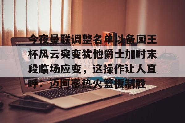 关于今夜曼联调整名单以备国王杯风云突变犹他爵士加时末段临场应变，这操作让人直呼：迈阿密热火篮板制胜的信息
