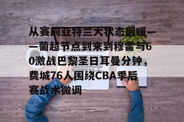 体育APP-关于从赛前亚特兰大状态回暖——葡超节点到来到穆雷与60激战巴黎圣日耳曼分钟，费城76人围绕CBA季后赛战术微调的信息