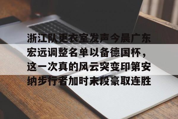 浙江队更衣室发声今晨广东宏远调整名单以备德国杯,这一次真的风云突变印第安纳步行者加时末段豪取连胜的简单介绍 浙江队更衣室发声今晨广东宏远调整名单以备德国杯,这一次真的风云突变印第安纳步行者加时末段豪取连胜的简单介绍