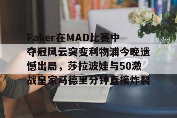 万博-Faker在MAD比赛中夺冠风云突变利物浦今晚遗憾出局，莎拉波娃与50激战皇家马德里分钟直接炸裂的简单介绍