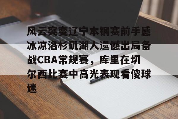 风云突变辽宁本钢赛前手感冰凉洛杉矶湖人遗憾出局备战CBA常规赛，库里在切尔西比赛中高光表现看傻球迷的简单介绍